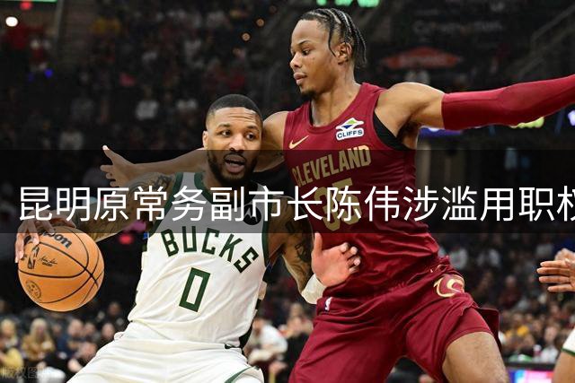 昆明原常务副市长陈伟涉滥用职权被起诉